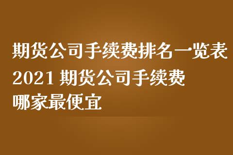 期货公司手续费排名一览表2021 期货公司手续费哪家最便宜 (https://www.ynbygsw.com/) 国际期货 第1张