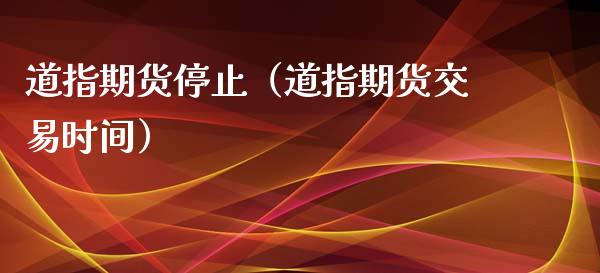 道指期货停止（道指期货交易时间） (https://www.ynbygsw.com/) 期货平台 第1张