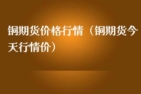 铜期货价格行情（铜期货今天行情价） (https://www.ynbygsw.com/) 内盘期货 第1张