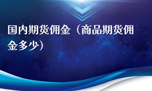 国内期货佣金（商品期货佣金多少） (https://www.ynbygsw.com/) 基金投资 第1张
