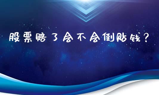 股票赔了会不会倒贴钱？ (https://www.ynbygsw.com/) 理财百科 第1张