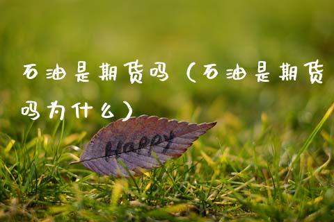 石油是期货吗（石油是期货吗为什么） (https://www.ynbygsw.com/) 股票推荐 第1张