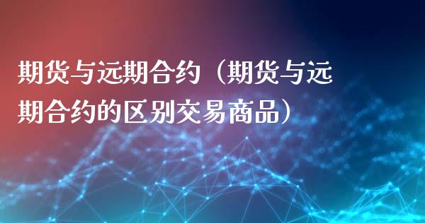 期货与远期合约（期货与远期合约的区别交易商品） (https://www.ynbygsw.com/) 理财百科 第1张