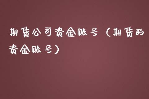 期货公司资金账号（期货的资金账号） (https://www.ynbygsw.com/) 基金投资 第1张