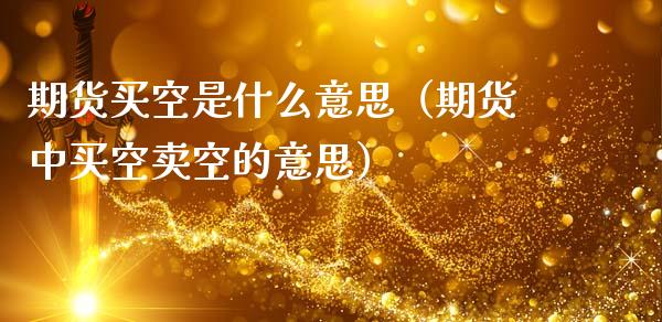 期货买空是什么意思（期货中买空卖空的意思） (https://www.ynbygsw.com/) 基金投资 第1张