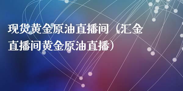 现货黄金原油直播间（汇金直播间黄金原油直播） (https://www.ynbygsw.com/) 内盘期货 第1张