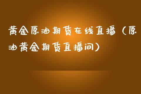 黄金原油期货在线直播（原油黄金期货直播间） (https://www.ynbygsw.com/) 内盘期货 第1张