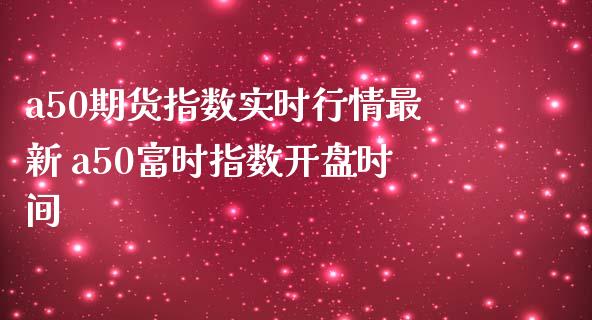 a50期货指数实时行情最新 a50富时指数时间 (https://www.ynbygsw.com/) 股票推荐 第1张
