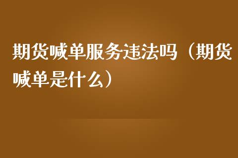 期货喊单服务违法吗（期货喊单是什么） (https://www.ynbygsw.com/) 国际期货 第1张