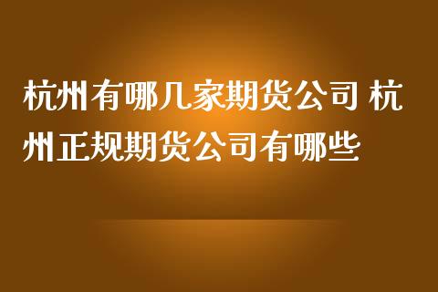 杭州有哪几家期货公司 杭州正规期货公司有哪些 (https://www.ynbygsw.com/) 基金投资 第1张