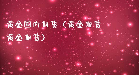 黄金国内期货（黄金期货 黄金期货） (https://www.ynbygsw.com/) 理财百科 第1张