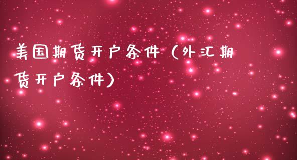 美国期货开户条件（外汇期货开户条件） (https://www.ynbygsw.com/) 内盘期货 第1张