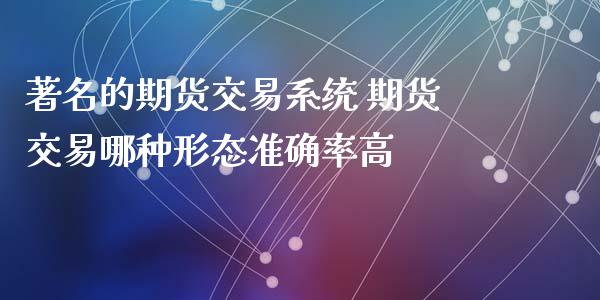 著名的期货交易系统 期货交易哪种形态准确率高 (https://www.ynbygsw.com/) 国际期货 第1张