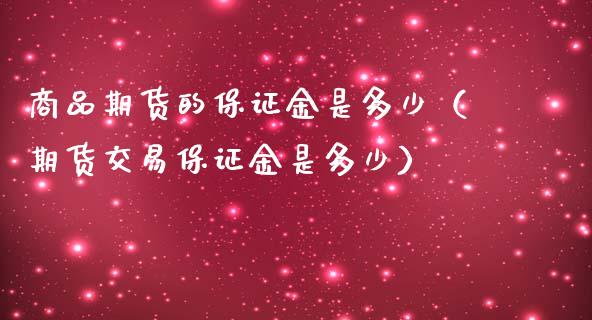 商品期货的保证金是多少（期货交易保证金是多少） (https://www.ynbygsw.com/) 原油期货 第1张