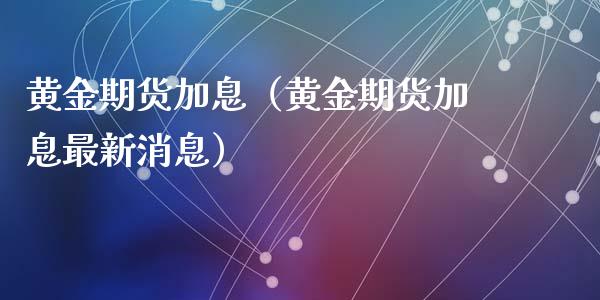 黄金期货加息（黄金期货加息最新消息） (https://www.ynbygsw.com/) 股票推荐 第1张