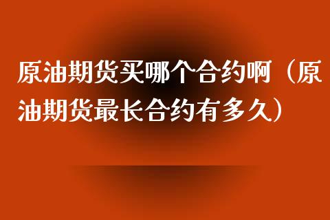 原油期货买哪个合约啊（原油期货最长合约有多久） (https://www.ynbygsw.com/) 理财百科 第1张