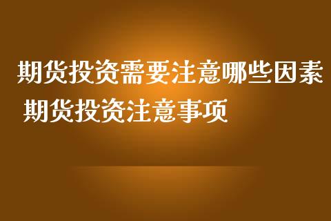 期货投资需要注意哪些因素 期货投资注意事项 (https://www.ynbygsw.com/) 基金投资 第1张