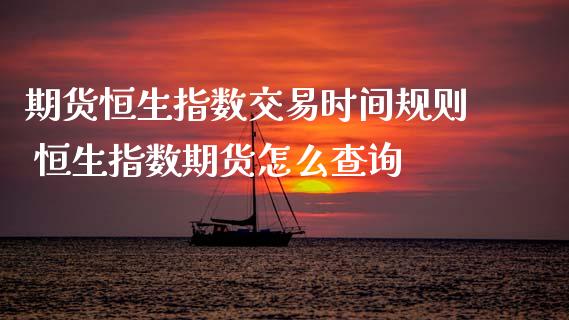 期货恒生指数交易时间规则 恒生指数期货怎么查询 (https://www.ynbygsw.com/) 基金投资 第1张