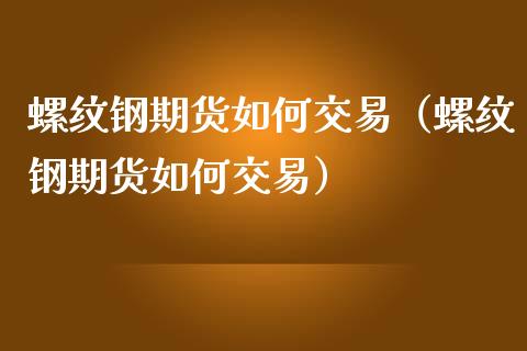 螺纹钢期货如何交易（螺纹钢期货如何交易） (https://www.ynbygsw.com/) 国际期货 第1张