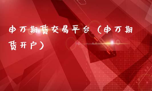 申万期货交易平台（申万期货开户） (https://www.ynbygsw.com/) 国际期货 第1张