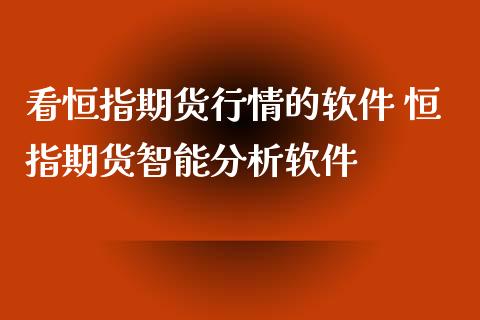 看恒指期货行情的软件 恒指期货智能分析软件 (https://www.ynbygsw.com/) 国际期货 第1张