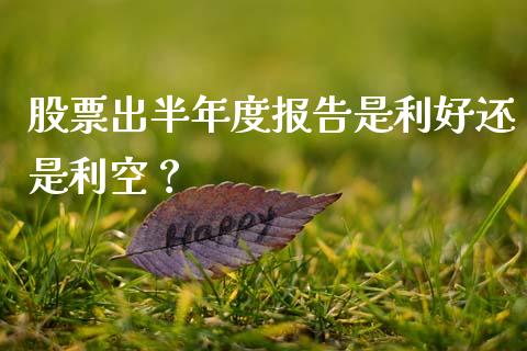 股票出半年度报告是利好还是利空？ (https://www.ynbygsw.com/) 股票推荐 第1张