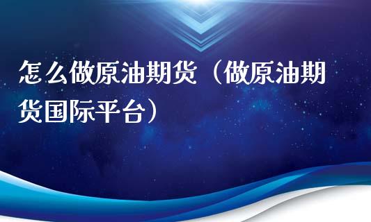 怎么做原油期货（做原油期货国际平台） (https://www.ynbygsw.com/) 恒指期货 第1张