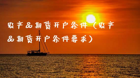 农产品期货开户条件（农产品期货开户条件要求） (https://www.ynbygsw.com/) 国际期货 第1张