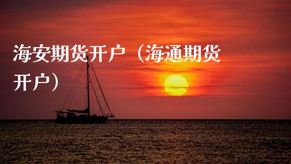 海安期货开户（海通期货 开户） (https://www.ynbygsw.com/) 期货行情 第1张