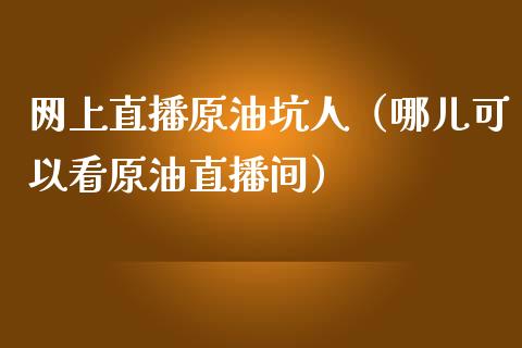 网上直播原油坑人（哪儿可以看原油直播间） (https://www.ynbygsw.com/) 内盘期货 第1张