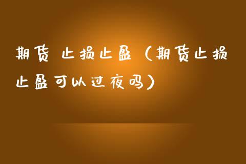 期货 止损止盈（期货止损止盈可以过夜吗） (https://www.ynbygsw.com/) 理财百科 第1张