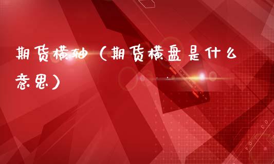 期货横轴（期货横盘是什么意思） (https://www.ynbygsw.com/) 期货手续费 第1张