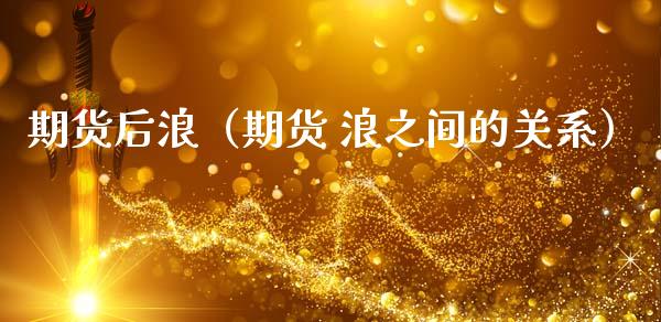 期货后浪（期货 浪之间的关系） (https://www.ynbygsw.com/) 期货开户 第1张