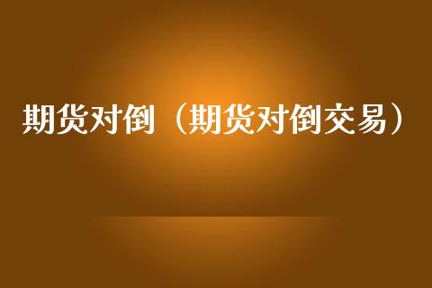 期货对倒（期货对倒交易） (https://www.ynbygsw.com/) 股票推荐 第1张