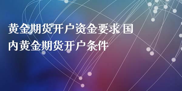 黄金期货开户资金要求 国内黄金期货开户条件 (https://www.ynbygsw.com/) 国际期货 第1张