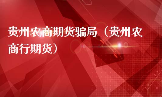贵州农商期货（贵州农商行期货） (https://www.ynbygsw.com/) 期货手续费 第1张