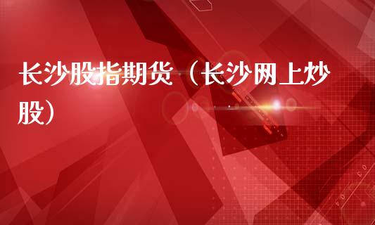 长沙股指期货（长沙网上炒股） (https://www.ynbygsw.com/) 原油期货 第1张
