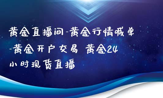 黄金直播间-黄金行情喊单-黄金开户交易 黄金24小时现货直播 (https://www.ynbygsw.com/) 国际期货 第1张