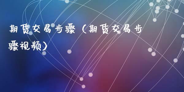 期货交易步骤（期货交易步骤） (https://www.ynbygsw.com/) 国际期货 第1张