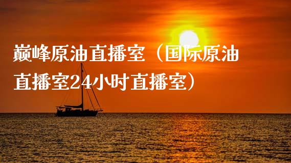 巅峰原油直播室（国际原油直播室24小时直播室） (https://www.ynbygsw.com/) 国际期货 第1张