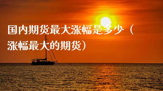 国内期货最大涨幅是多少（涨幅最大的期货） (https://www.ynbygsw.com/) 基金投资 第1张