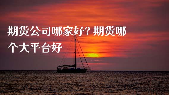 期货公司哪家好? 期货哪个大平台好 (https://www.ynbygsw.com/) 股票推荐 第1张