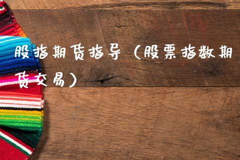 股指期货指导（股票指数期货交易） (https://www.ynbygsw.com/) 内盘期货 第1张