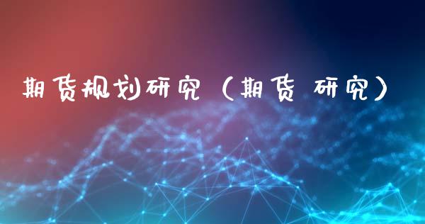 期货规划研究（期货 研究） (https://www.ynbygsw.com/) 理财百科 第1张