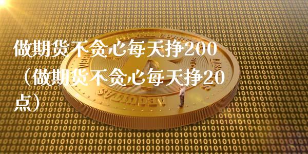 做期货不贪心每天挣200（做期货不贪心每天挣20点） (https://www.ynbygsw.com/) 内盘期货 第1张
