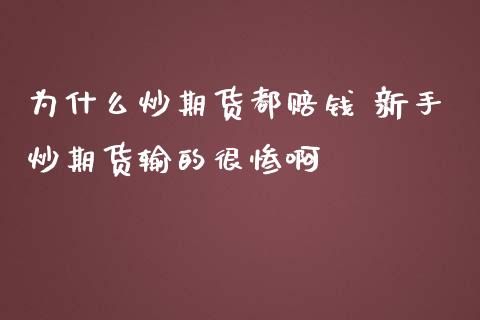 为什么炒期货都赔钱 新手炒期货输的很惨啊 (https://www.ynbygsw.com/) 基金投资 第1张