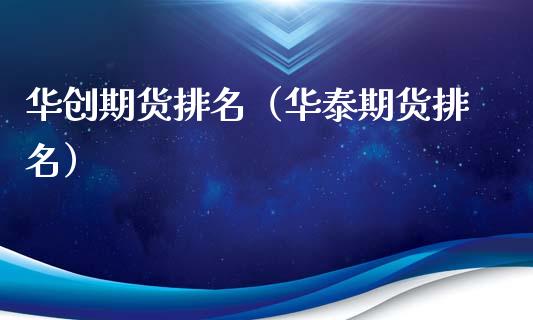 华创期货排名（华泰期货排名） (https://www.ynbygsw.com/) 理财百科 第1张