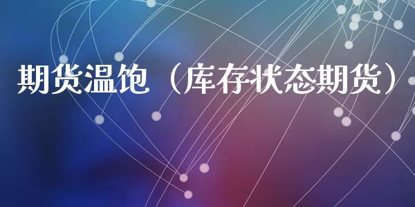 期货温饱（库存状态期货） (https://www.ynbygsw.com/) 期货开户 第1张