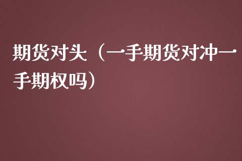 期货对头（一手期货对冲一手期权吗） (https://www.ynbygsw.com/) 国际期货 第1张