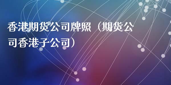 香港期货公司牌照（期货公司香港子公司） (https://www.ynbygsw.com/) 股票推荐 第1张